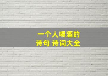 一个人喝酒的诗句 诗词大全